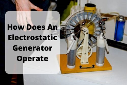 How Does An Electrostatic Generator Operate?